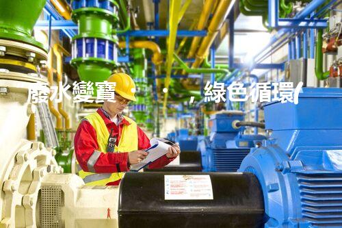 “廢水變寶，綠色循環(huán)，環(huán)保新篇章！”